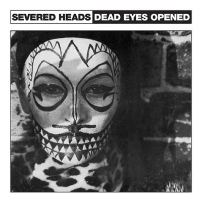  Severed Heads - Dead Eyes Opened - Một bản nhạc industrial đầy u tối với những tiếng ầm vang của sự phản kháng